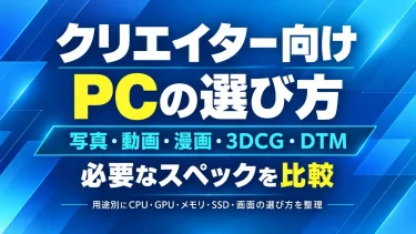 クリエイター向けPCの選び方｜写真・動画・漫画・3DCG・DTMで必要なスペックを比較