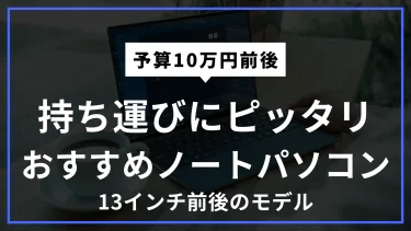 【予算10万円前後】持ち運びに適した13インチ前後のノートパソコンおすすめ