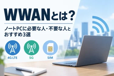WWANとは？ノートPCに必要な人・不要な人とおすすめ3選