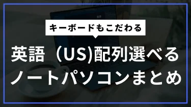 英語配列（US配列）キーボードが選べるおすすめノートパソコンまとめ