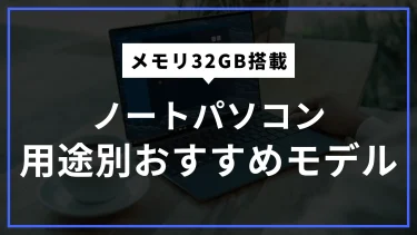 メモリ32GB搭載のWindowsノートパソコンを徹底解説！用途別おすすめモデルを紹介