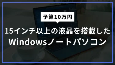 15インチ以上のWindowsを搭載したノートパソコンおすすめ　10万円前後のモデル