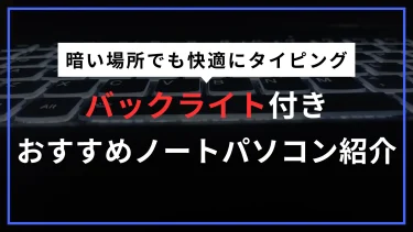 暗い場所でも便利なバックライト付きキーボードにカスタマイズできるおすすめノートPCを紹介