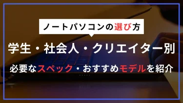 ノートパソコンの選び方　学生・社会人・クリエイターなど目的別に詳しく紹介【2025年版】