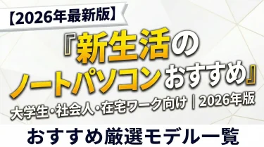 【失敗しない】新生活のノートパソコン選び方と用途別おすすめモデル＜2026年版＞