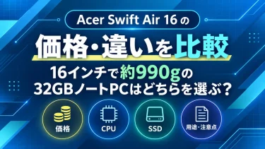 Acer Swift Air 16の価格・違いを比較｜16インチで約990gの32GBノートPCはどちらを選ぶ？