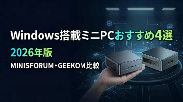 WindowsミニPCおすすめ4選【2026年版】MINISFORUM・GEEKOM徹底比較｜選び方・NPU性能・用途別まとめ