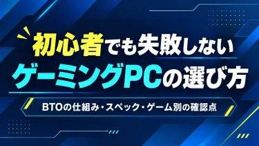 初心者でも失敗しないゲーミングPCの選び方｜BTOの仕組み・スペック・ゲーム別の確認点