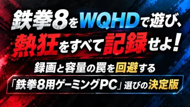 鉄拳8をWQHDで遊び、熱狂をすべて記録せよ！録画と容量の罠を回避する「ゲーミングPC」選びの決定版
